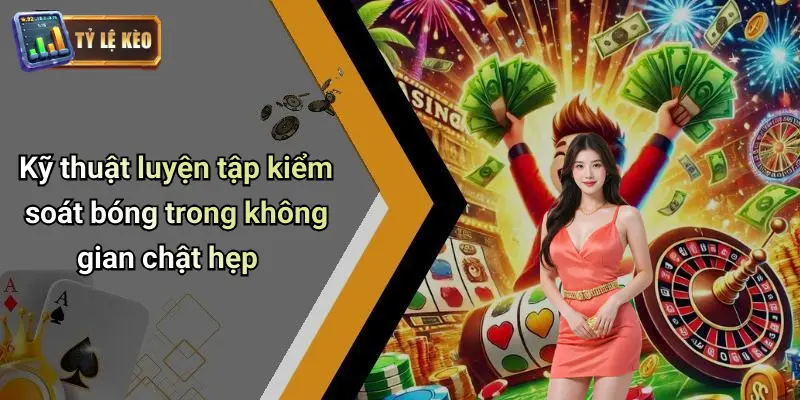 Kỹ Thuật Kiểm Soát Bóng Trong Không Gian Hẹp Là Gì? 1 Kỹ Thuật Kiểm Soát Bóng Trong Không Gian Hẹp