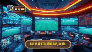 VAR TỶ LỆ KÈO_ Đẳng cấp, uy tín.